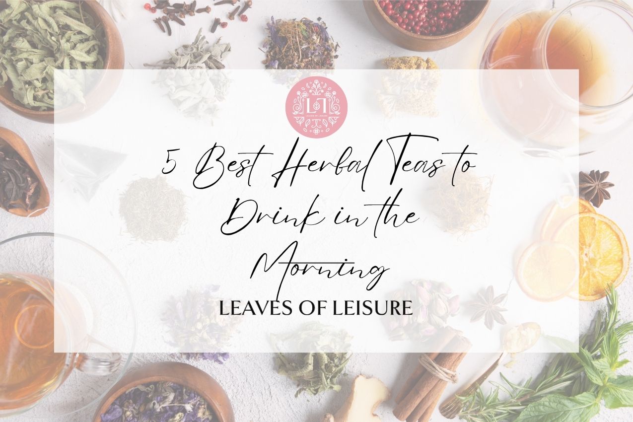 The 5 Best Teas to Drink in the Morning (and Why They Work) - Leaves of Leisure
