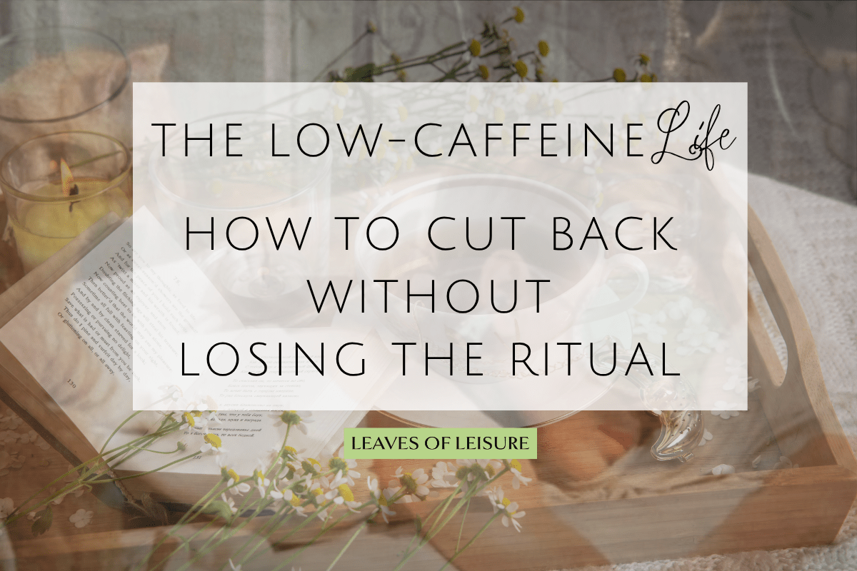 The Low-Caffeine Lifestyle — How to Cut Back Without Losing the Ritual - Leaves of Leisure