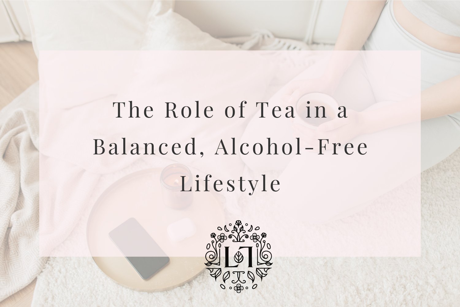 The Role of Tea in a Balanced, Alcohol-Free Lifestyle - Leaves of Leisure