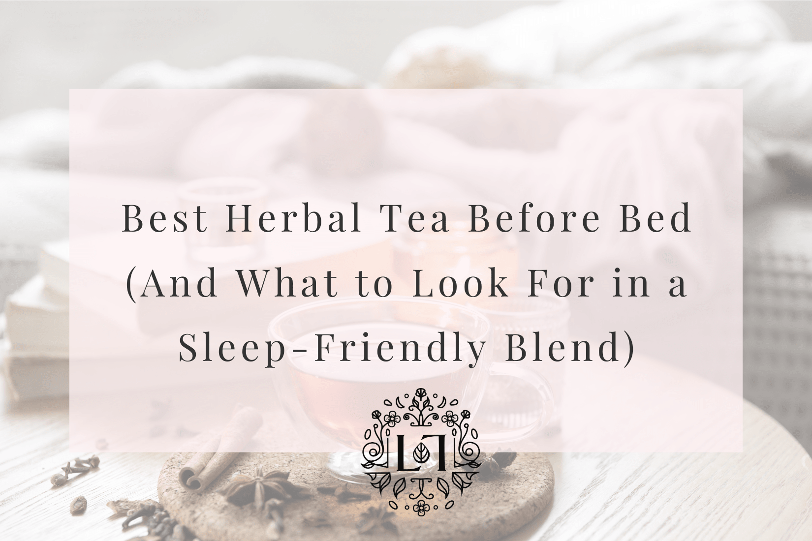 Best Herbal Tea Before Bed (And What to Look For in a Sleep-Friendly Blend) - Leaves of Leisure