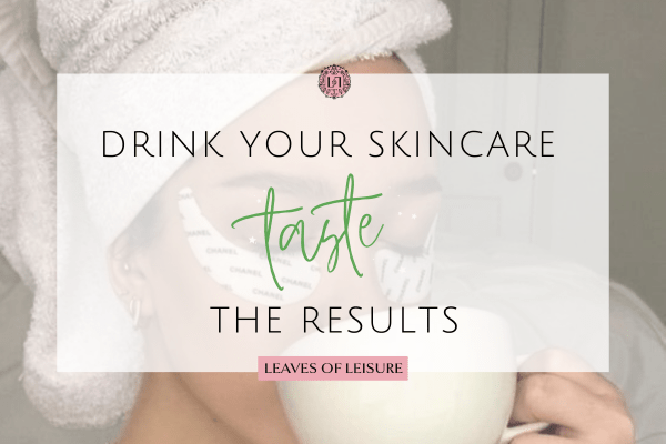 Drink Your Skincare and Taste the Results - Leaves of Leisure