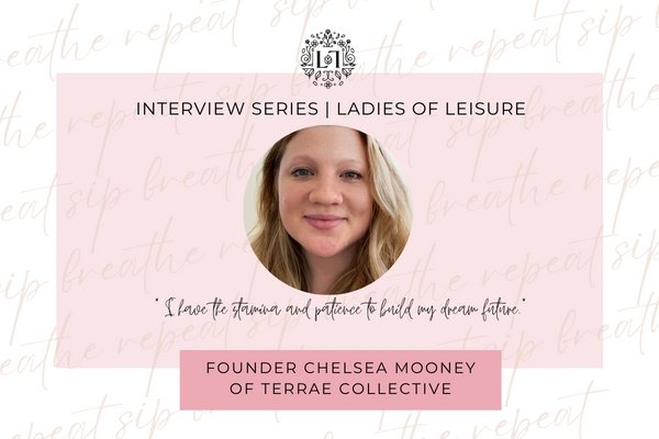 Ladies of Leisure | Chelsea Mooney Founder of Terrae Collective - Leaves of Leisure