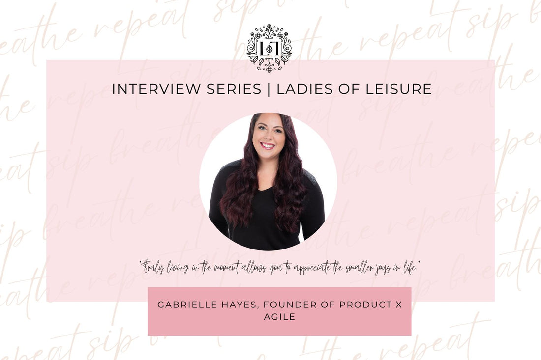 Ladies of Leisure | Founder of productxagile, Gabrielle Hayes - Leaves of Leisure