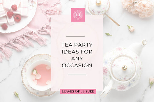 Tea Party Ideas for Any Occasion - Leaves of Leisure