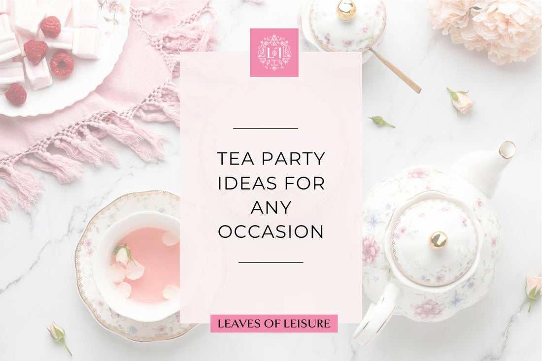 Tea Party Ideas for Any Occasion - Leaves of Leisure