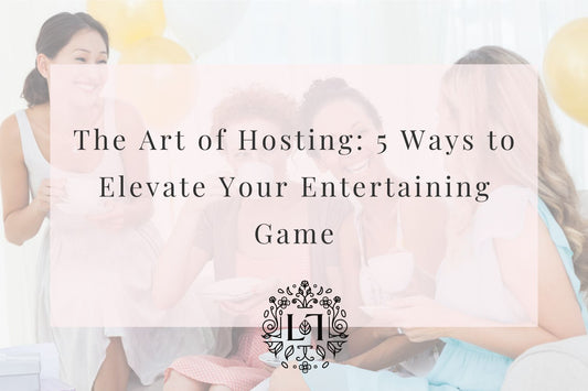 The Art of Hosting: 5 Ways to Elevate Your Entertaining Game - Leaves of Leisure