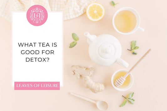 What Tea Is Good for Detox? - Leaves of Leisure