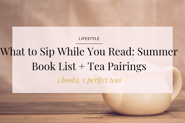 What to Sip While You Read: Summer Book List + Tea Pairings - Leaves of Leisure